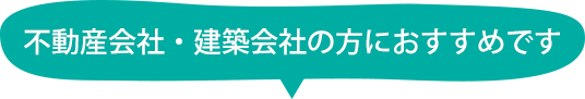 不動産会社・建築会社の方におすすめです
